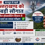 मानसून से पहले उत्तराखण्ड को बड़ी सौगात, सेल ब्रॉडकास्टिंग सिस्टम से एलर्ट का सफल परीक्षण