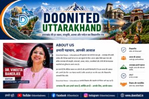 About Doonited Uttarakhand News That Matters for Uttarakhand
Doonited Uttarakhand is a digital-first media platform dedicated to showcasing the true spirit of Uttarakhand through trusted news, inspiring stories, rich history, vibrant culture, travel, food, spirituality, sports, and the remarkable people who shape the state.