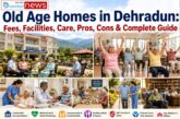 Old Age Homes in Dehradun: Fees, Facilities, Care, Pros, Cons & Complete Guide